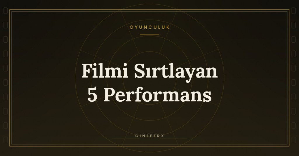 Unutulmaz Oyunculuk Performansları: Filmi Sırtlayan 5&nbsp;İsim
