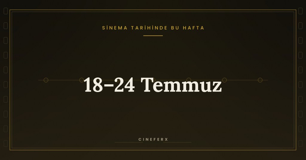 Sinema Tarihinde Bu Hafta: 18–24&nbsp;Temmuz