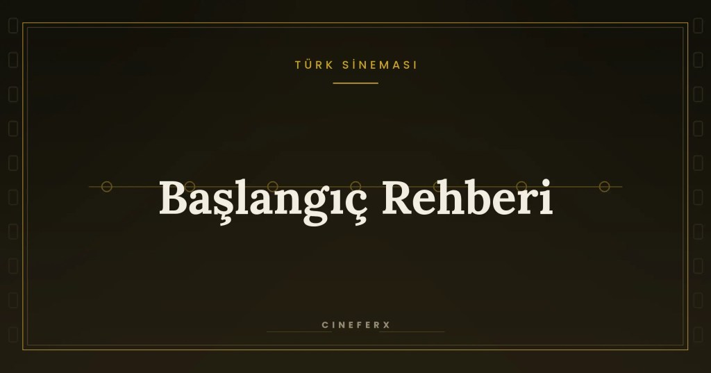 Türk Sineması Başlangıç Rehberi: Nereden ve Hangi Filmlerle Başlamalı?