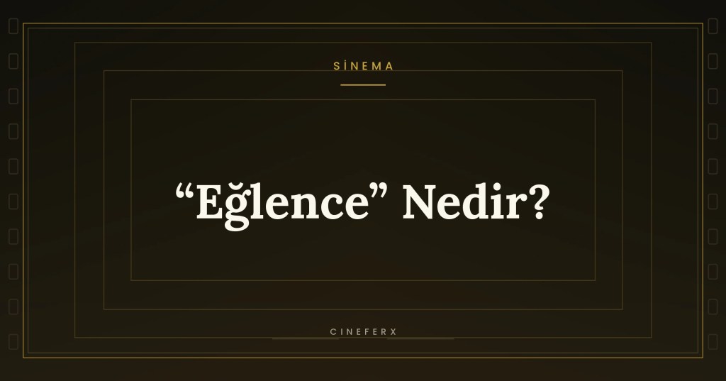 “Eğlence” Nedir? Sinemanın Hafife Alınan&nbsp;Gücü