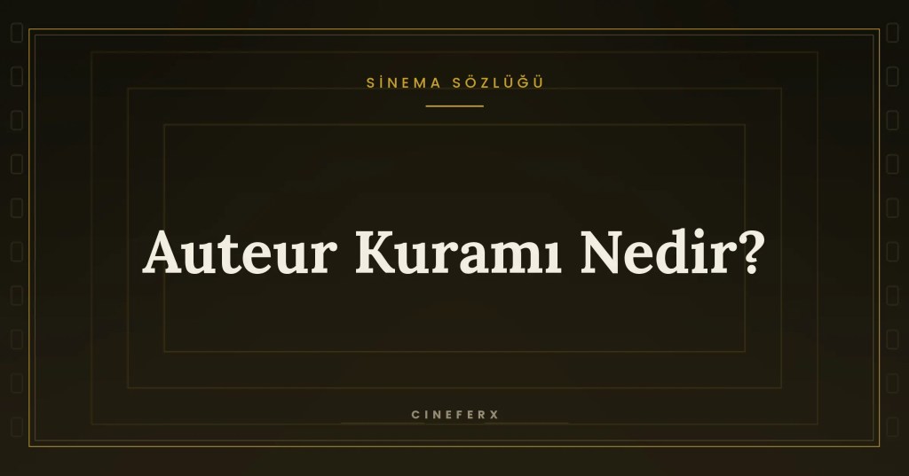 Auteur Kuramı Nedir? — Sinema Sözlüğü kapak görseli